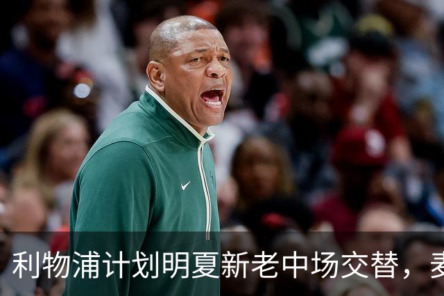 利物浦计划明夏新老中场交替，麦卡续约问题待定