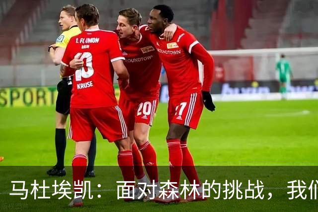 马杜埃凯：面对森林的挑战，我们展现了冠军风范