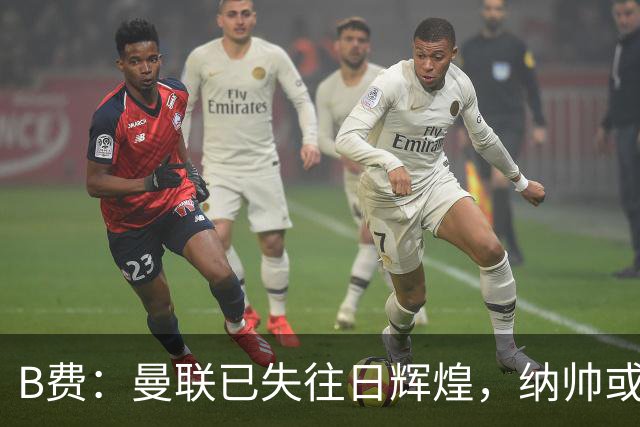 B费：曼联已失往日辉煌，纳帅或成更换主帅的热门人选